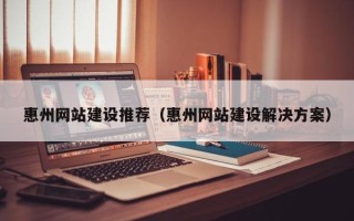 文昌惠州网站建设推荐（惠州网站建设解决方案）