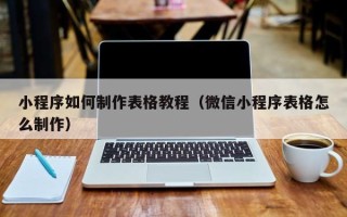 文昌小程序如何制作表格教程（微信小程序表格怎么制作）