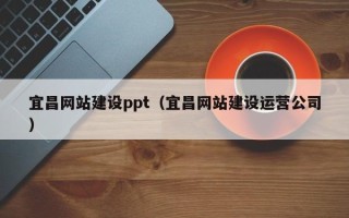 文昌宜昌网站建设ppt（宜昌网站建设运营公司）