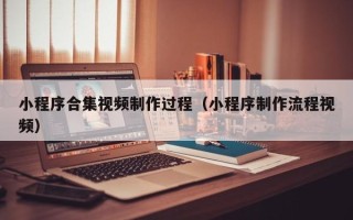 文昌小程序合集视频制作过程（小程序制作流程视频）