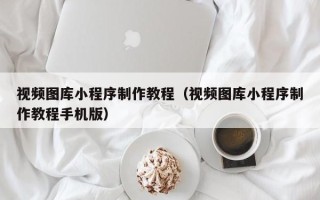 文昌视频图库小程序制作教程（视频图库小程序制作教程手机版）