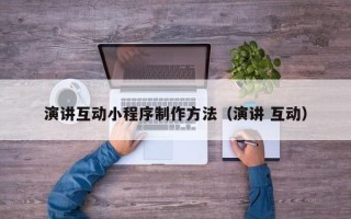 文昌演讲互动小程序制作方法（演讲 互动）