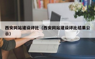 文昌西安网站建设评比（西安网站建设评比结果公示）